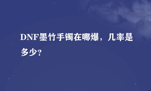 DNF墨竹手镯在哪爆，几率是多少？