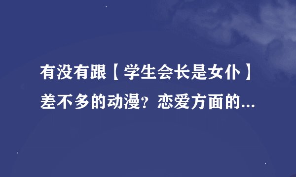有没有跟【学生会长是女仆】差不多的动漫？恋爱方面的动漫都有什么？