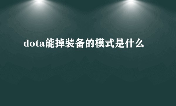 dota能掉装备的模式是什么