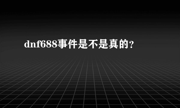 dnf688事件是不是真的？