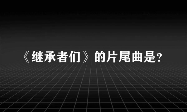 《继承者们》的片尾曲是？