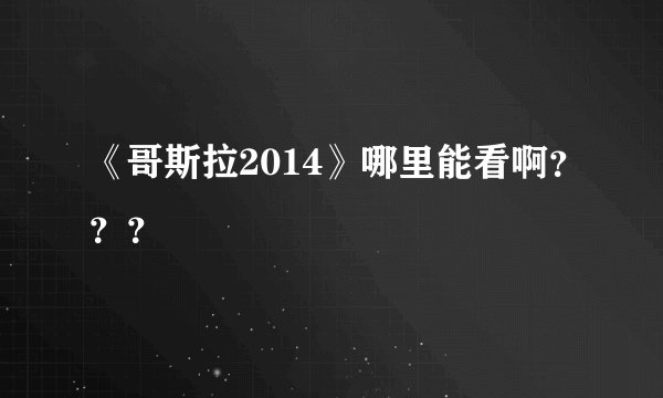 《哥斯拉2014》哪里能看啊？？？