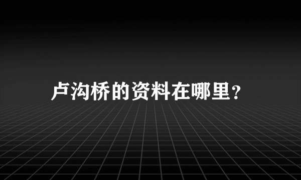卢沟桥的资料在哪里？