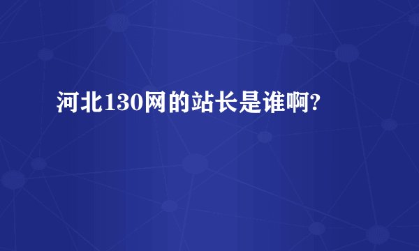 河北130网的站长是谁啊?