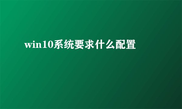 win10系统要求什么配置