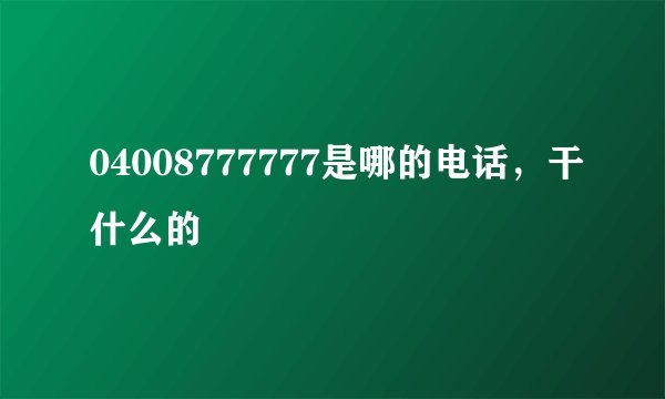 04008777777是哪的电话，干什么的