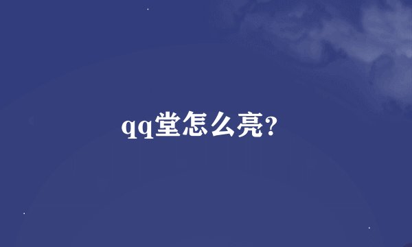 qq堂怎么亮？