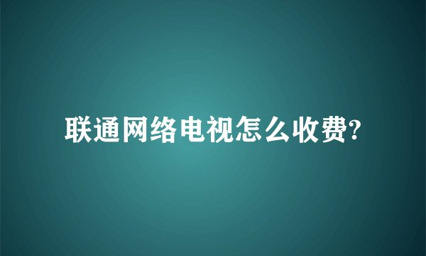 联通网络电视怎么收费?