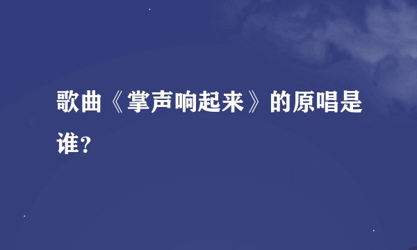 歌曲《掌声响起来》的原唱是谁？