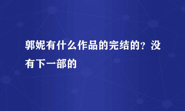 郭妮有什么作品的完结的？没有下一部的