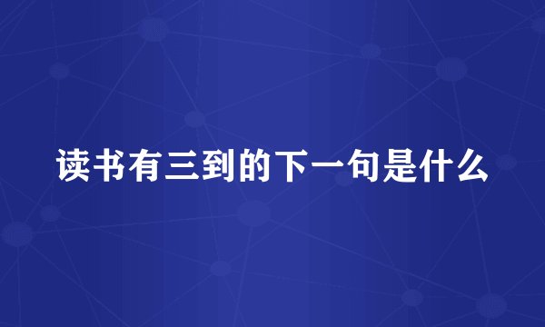 读书有三到的下一句是什么