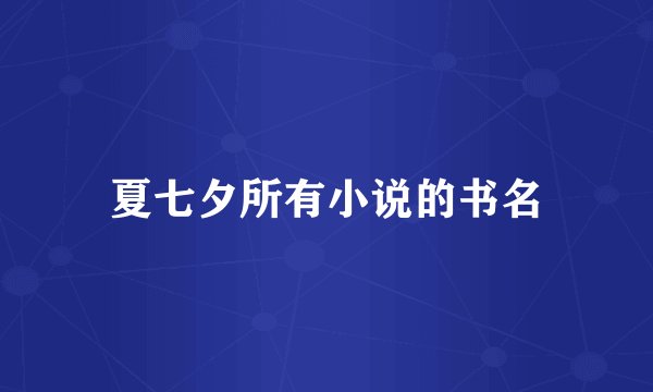 夏七夕所有小说的书名