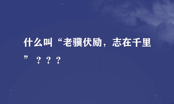 什么叫“老骥伏励，志在千里” ？？？