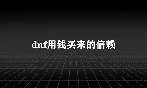 dnf用钱买来的信赖