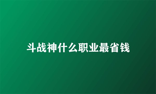 斗战神什么职业最省钱