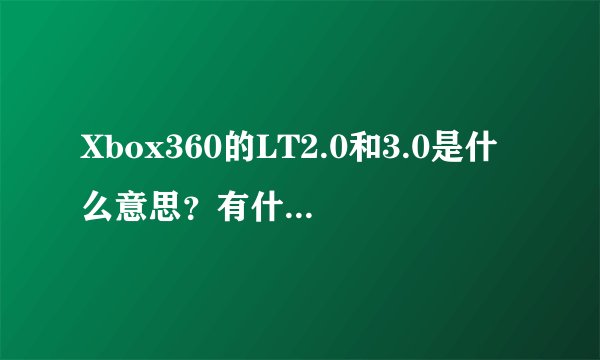 Xbox360的LT2.0和3.0是什么意思？有什么区别？