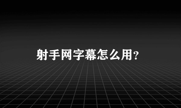 射手网字幕怎么用？