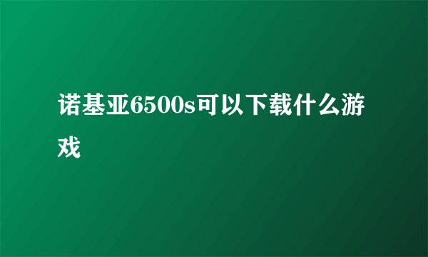 诺基亚6500s可以下载什么游戏