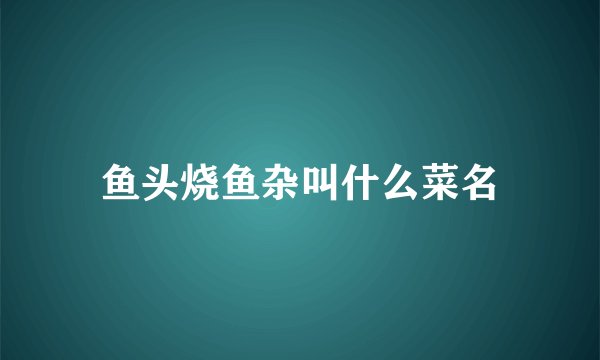 鱼头烧鱼杂叫什么菜名