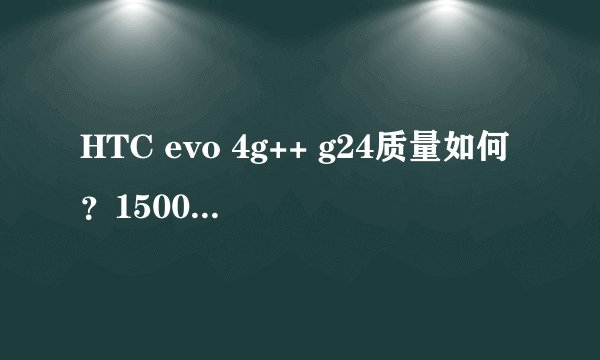 HTC evo 4g++ g24质量如何？1500价位是全新机吗？