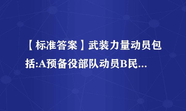 【标准答案】武装力量动员包括:A预备役部队动员B民兵动员C公安部门动员D现役部队动员