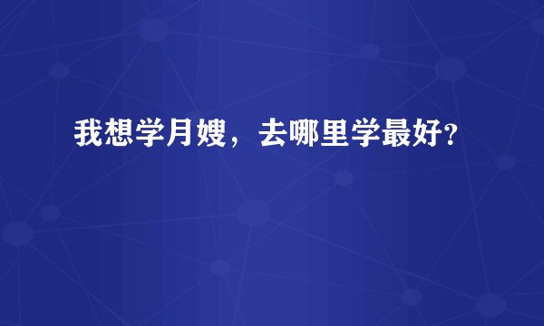 我想学月嫂，去哪里学最好？