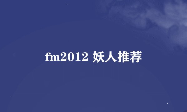 fm2012 妖人推荐