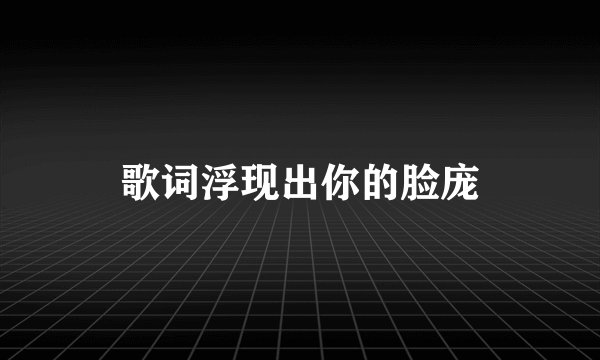 歌词浮现出你的脸庞