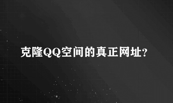克隆QQ空间的真正网址？