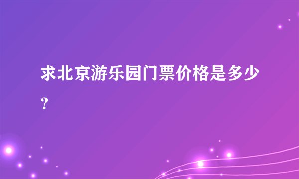 求北京游乐园门票价格是多少？