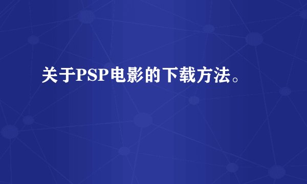 关于PSP电影的下载方法。
