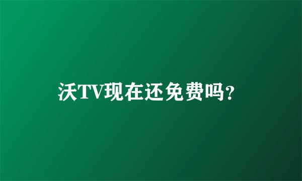 沃TV现在还免费吗？