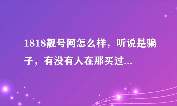 1818靓号网怎么样，听说是骗子，有没有人在那买过qq号？