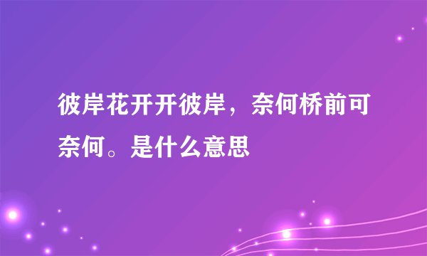 彼岸花开开彼岸，奈何桥前可奈何。是什么意思