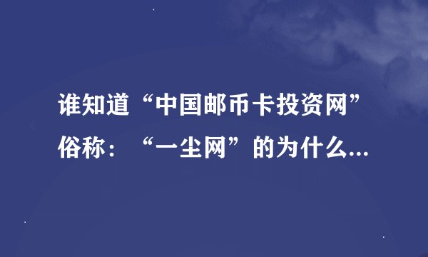 谁知道“中国邮币卡投资网”俗称：“一尘网”的为什么注册完还不能发言和发评论啊？