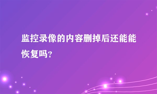 监控录像的内容删掉后还能能恢复吗？