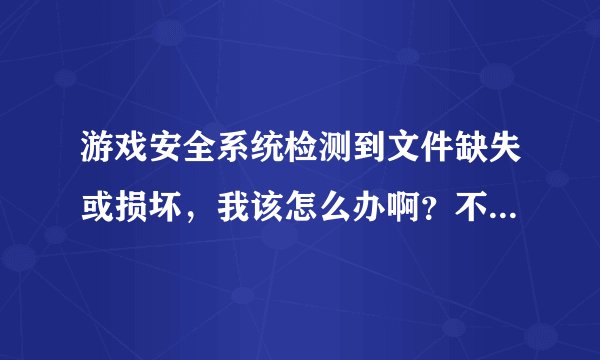 游戏安全系统检测到文件缺失或损坏，我该怎么办啊？不要重装系统的。