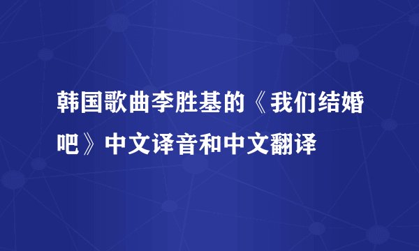 韩国歌曲李胜基的《我们结婚吧》中文译音和中文翻译