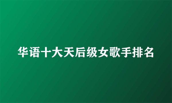 华语十大天后级女歌手排名