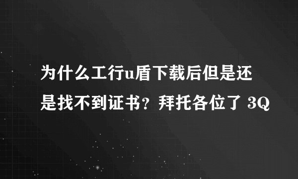 为什么工行u盾下载后但是还是找不到证书？拜托各位了 3Q