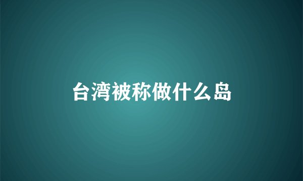 台湾被称做什么岛