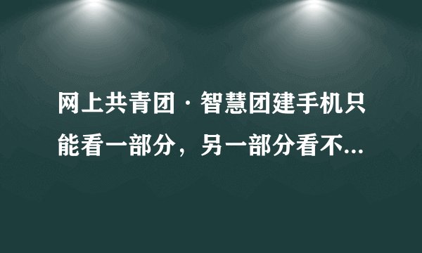 网上共青团·智慧团建手机只能看一部分，另一部分看不了也滑不过去