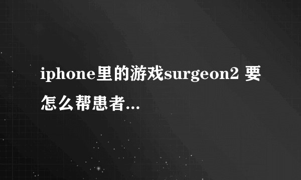 iphone里的游戏surgeon2 要怎么帮患者打针啊？？