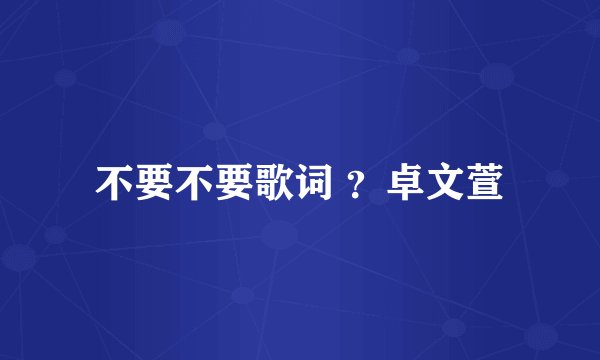 不要不要歌词 ？卓文萱