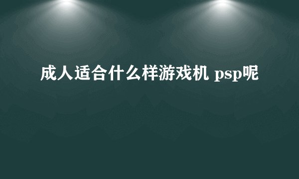 成人适合什么样游戏机 psp呢