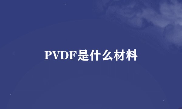 PVDF是什么材料