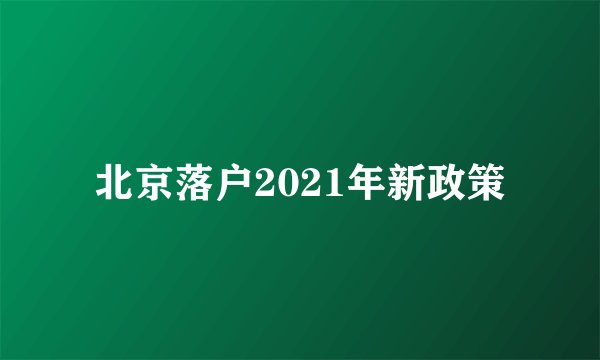 北京落户2021年新政策