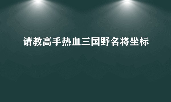 请教高手热血三国野名将坐标
