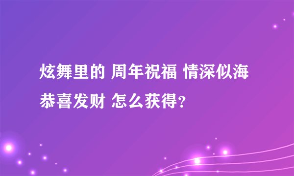 炫舞里的 周年祝福 情深似海 恭喜发财 怎么获得？