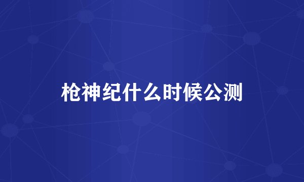 枪神纪什么时候公测